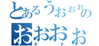 とあるうおぉぉぉぉぉのおおおぉぉぉお（キチ）