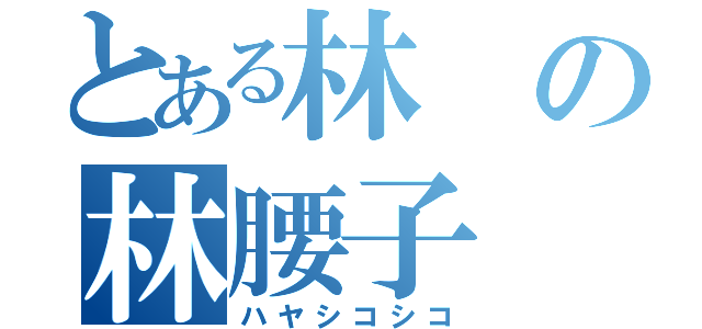 とある林の林腰子（ハヤシコシコ）