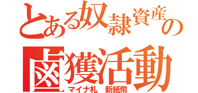 とある奴隷資産の鹵獲活動（マイナ札　新紙幣）