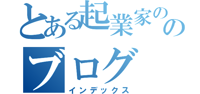 とある起業家ののブログ（インデックス）