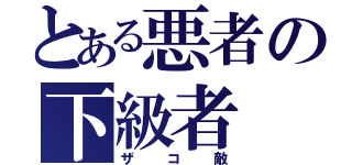 とある悪者の下級者（ザコ敵）