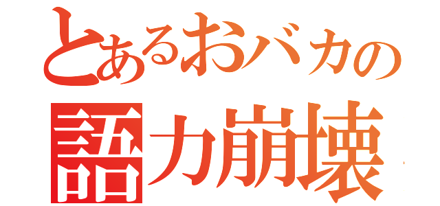 とあるおバカの語力崩壊（）