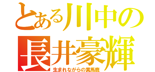 とある川中の長井豪輝（生まれながらの糞馬鹿）