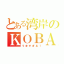 とある湾岸のＫＯＢＡ☆（うますぎる！）