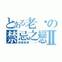 とある老爹の禁忌之戀Ⅱ（我愛是甫＾．＜）