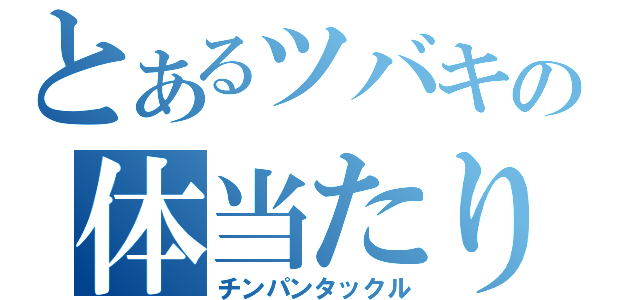 とあるツバキの体当たり（チンパンタックル）