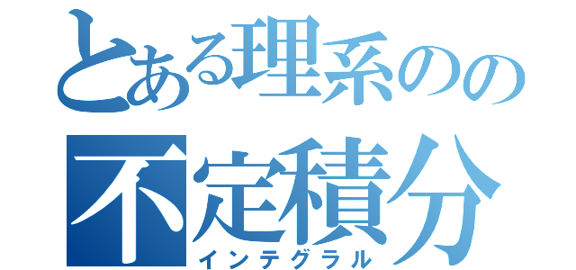 とある理系のの不定積分（インテグラル）