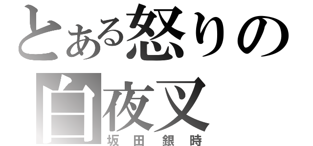 とある怒りの白夜叉（坂田銀時）