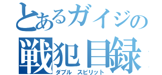 とあるガイジの戦犯目録（ダブル スピリット）