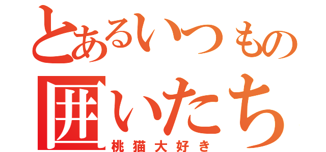 とあるいつもの囲いたち（桃猫大好き）