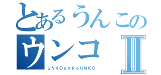 とあるうんこのウンコⅡ（ＵＮＫＯｕｎｋｏＵＮＫＯ）