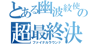 とある幽波紋使の超最終決戦（ファイナルラウンド）