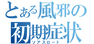 とある風邪の初期症状（ソアスロート）