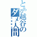 とある越谷のダメ人間（江坂彰太）