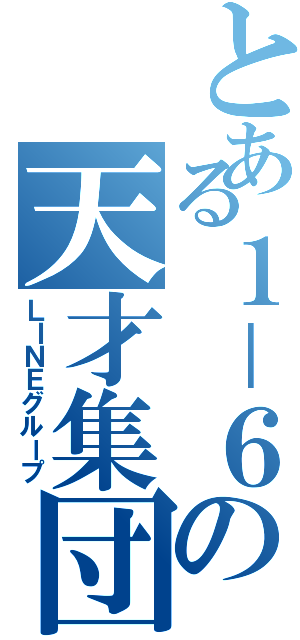 とある１－６の天才集団（ＬＩＮＥグループ）