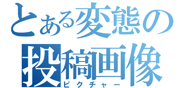 とある変態の投稿画像（ピクチャー）