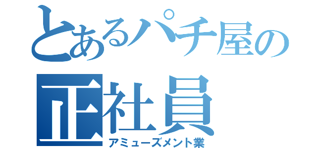 とあるパチ屋の正社員（アミューズメント業）