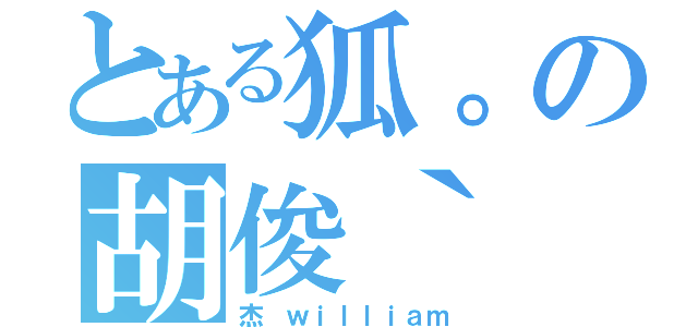 とある狐。の胡俊｀（杰 ｗｉｌｌｉａｍ）