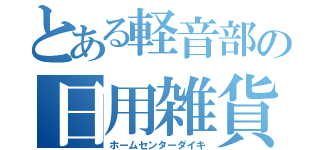 とある軽音部の日用雑貨店（ホームセンターダイキ）