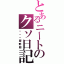 とあるニートのクソ日記（－－－厨野朗）