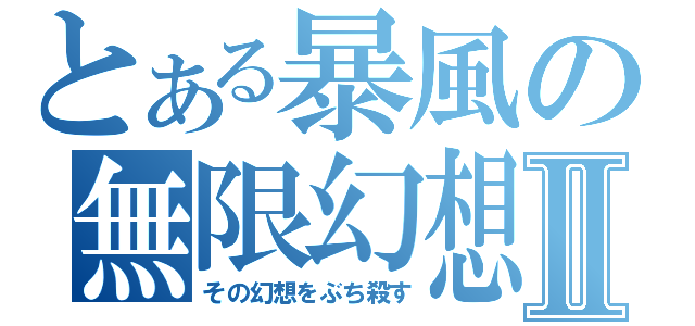 とある暴風の無限幻想Ⅱ（その幻想をぶち殺す）