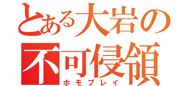 とある大岩の不可侵領域（ホモプレイ）