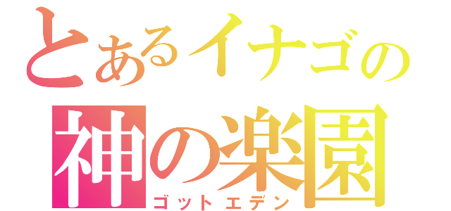 とあるイナゴの神の楽園（ゴットエデン）