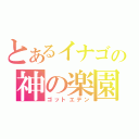 とあるイナゴの神の楽園（ゴットエデン）