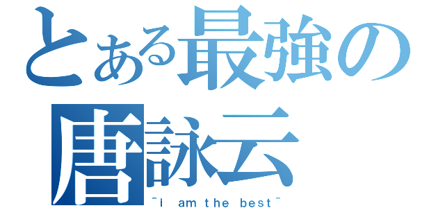 とある最強の唐詠云（＾ｉ ａｍ ｔｈｅ ｂｅｓｔ＾）