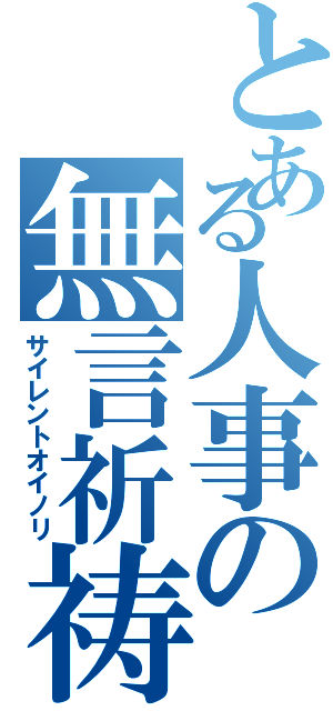 とある人事の無言祈祷（サイレントオイノリ）