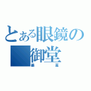 とある眼鏡の　御堂（最高）