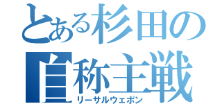 とある杉田の自称主戦力（リーサルウェポン）