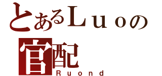 とあるＬｕｏの官配（Ｒｕｏｎｄ）