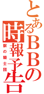 とあるＢＢの時報予告（獣の騎士団）