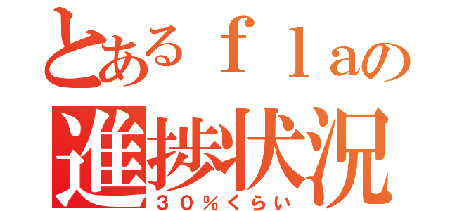 とあるｆｌａの進捗状況（３０％くらい）