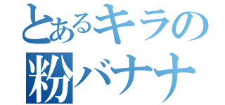 とあるキラの粉バナナ（）