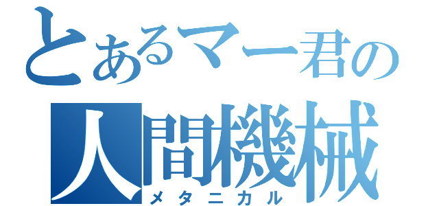 とあるマー君の人間機械（メタニカル）