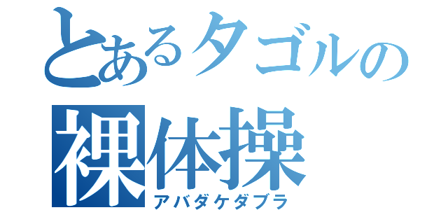 とあるタゴルの裸体操（アバダケダブラ）