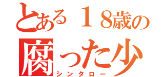 とある１８歳の腐った少年（シンタロー）