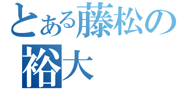 とある藤松の裕大（）