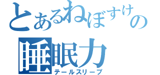 とあるねぼすけの睡眠力（テールスリープ）