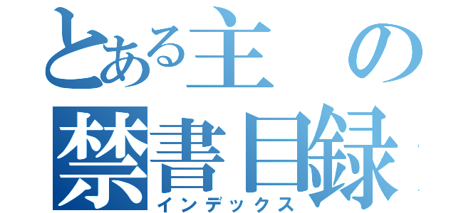 とある主の禁書目録（インデックス）