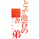 とある池谷の　舎　弟Ⅱ（モリモリ）