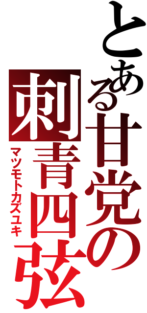 とある甘党の刺青四弦（マツモトカズユキ）