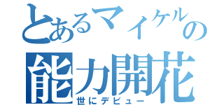 とあるマイケルの能力開花（世にデビュー）