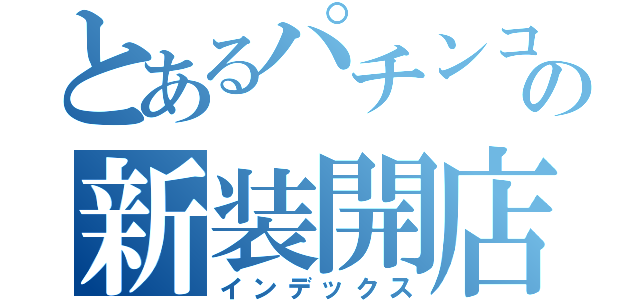 とあるパチンコ店の新装開店（インデックス）