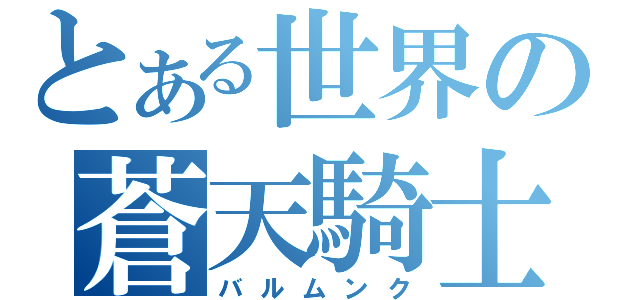 とある世界の蒼天騎士（バルムンク）