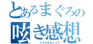 とあるまぐろの呟き感想（　　　ツブヤキカンソウ）