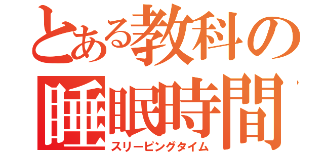 とある教科の睡眠時間（スリーピングタイム）