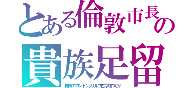 とある倫敦市長の貴族足留（貴族のロンドン入りに市長の許可が）